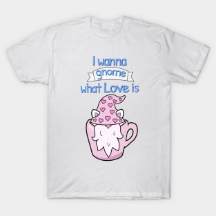 I wanna gnome what love is T-Shirt